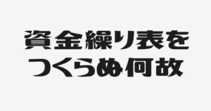 なぜ多くの社長が資金繰り表をつくらないのか？