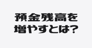 「預金残高を増やす」の本当の意味、知っていますか？