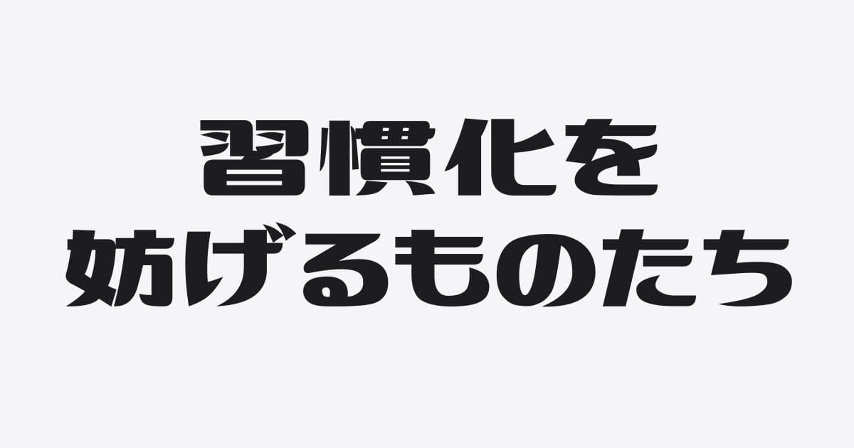 習慣化を妨げる３つの「不〇〇」