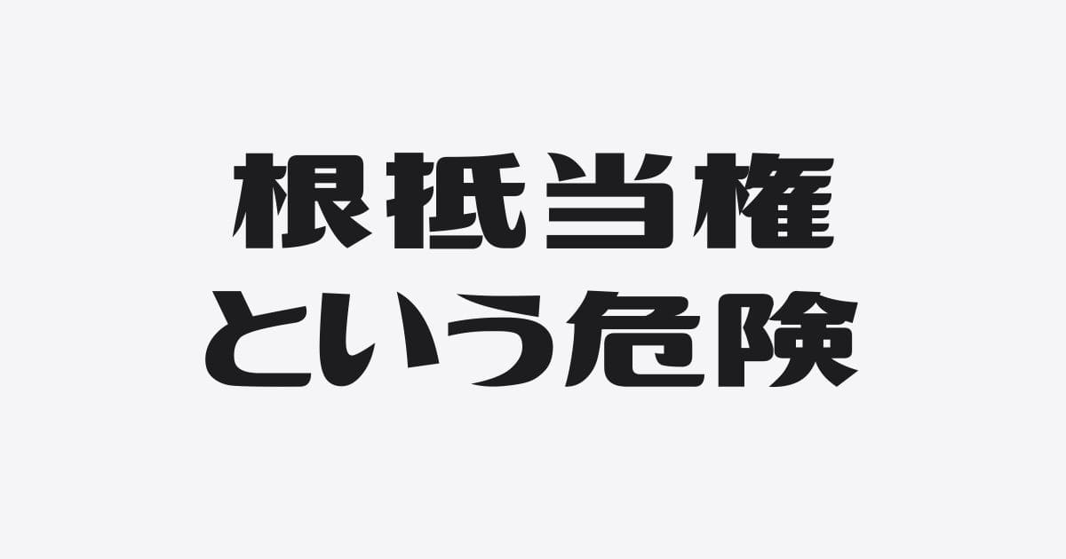 根抵当権が危険な理由と対策