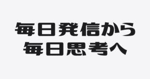 発信を３か月休んで気づいた、毎日思考という考え方