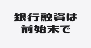 融資は、後始末より前始末